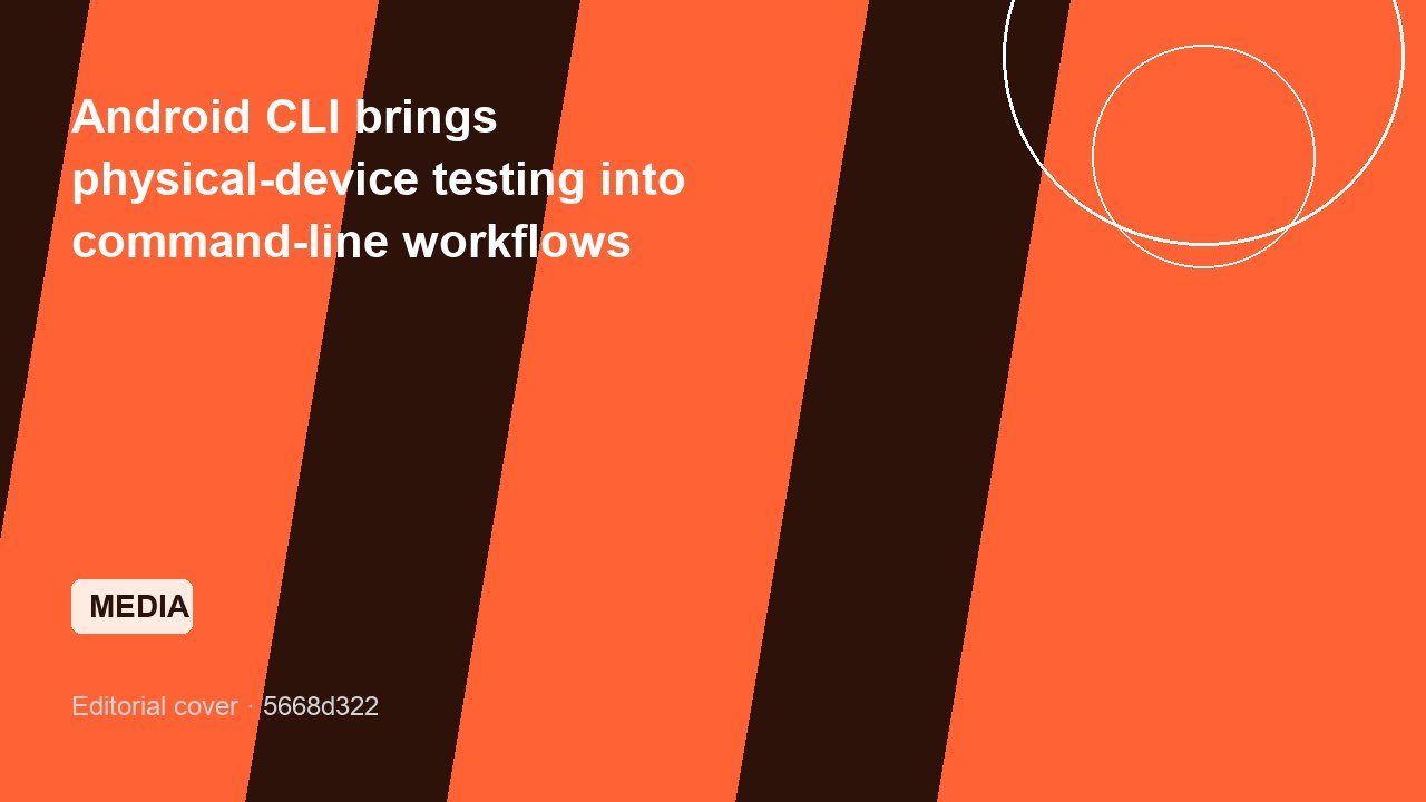 Android CLI brings physical-device testing into command-line workflows